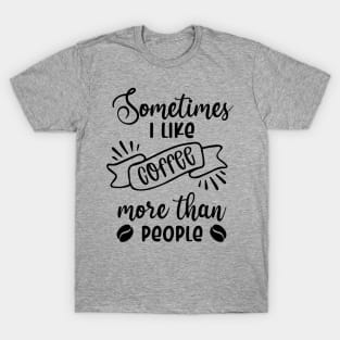 Sometimes I Like Coffee More Than People T-Shirt